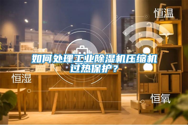如何處理工業(yè)除濕機壓縮機過熱保護？
