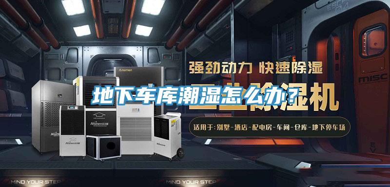 地下車庫(kù)潮濕怎么辦？