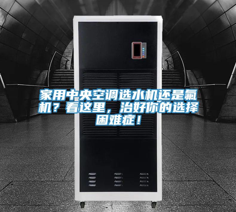 家用中央空調(diào)選水機(jī)還是氟機(jī)？看這里，治好你的選擇困難癥！