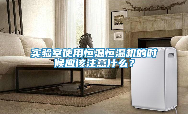 實(shí)驗(yàn)室使用恒溫恒濕機(jī)的時(shí)候應(yīng)該注意什么？