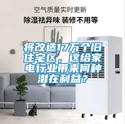 將改造17萬個舊住宅區(qū)，這給家電行業(yè)帶來何種潛在利益？