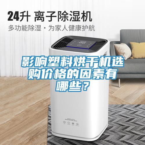 影響塑料烘干機(jī)選購(gòu)價(jià)格的因素有哪些？