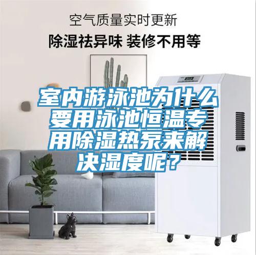 室內(nèi)游泳池為什么要用泳池恒溫專用除濕熱泵來(lái)解決濕度呢？