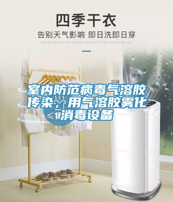 室內防范病毒氣溶膠傳染，用氣溶膠霧化消毒設備
