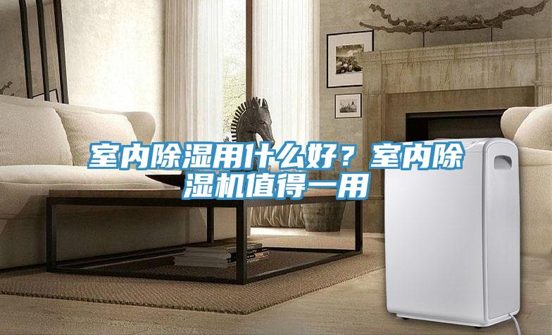 室內(nèi)除濕用什么好？室內(nèi)除濕機(jī)值得一用