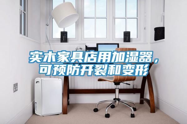 實(shí)木家具店用加濕器，可預(yù)防開裂和變形