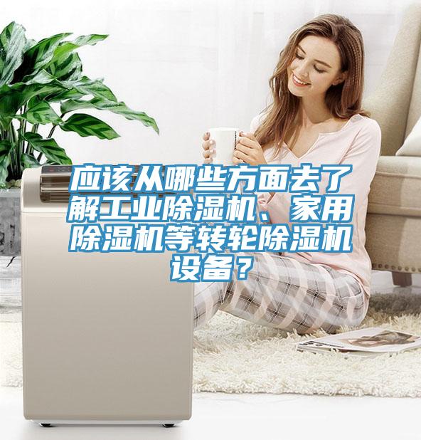 應該從哪些方面去了解工業(yè)除濕機、家用除濕機等轉(zhuǎn)輪除濕機設(shè)備？