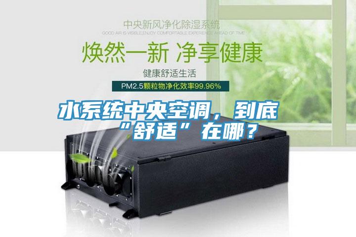 水系統(tǒng)中央空調(diào)，到底“舒適”在哪？
