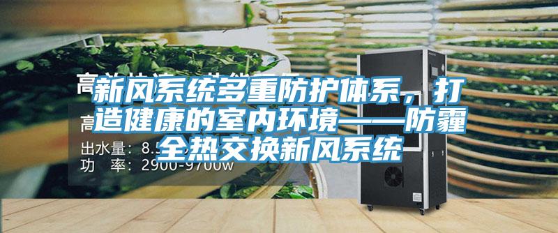 新風(fēng)系統(tǒng)多重防護(hù)體系，打造健康的室內(nèi)環(huán)境——防霾全熱交換新風(fēng)系統(tǒng)