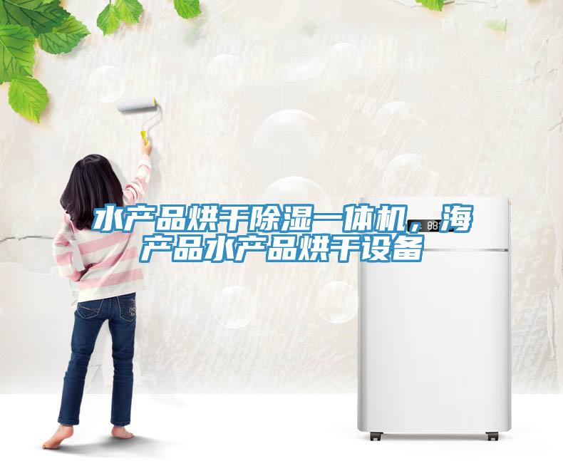 水產(chǎn)品烘干除濕一體機，海產(chǎn)品水產(chǎn)品烘干設(shè)備