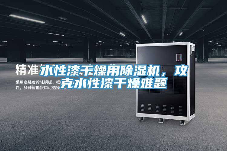 水性漆干燥用除濕機(jī)，攻克水性漆干燥難題
