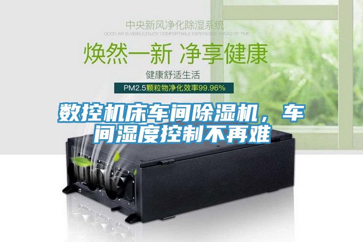 數(shù)控機床車間除濕機，車間濕度控制不再難