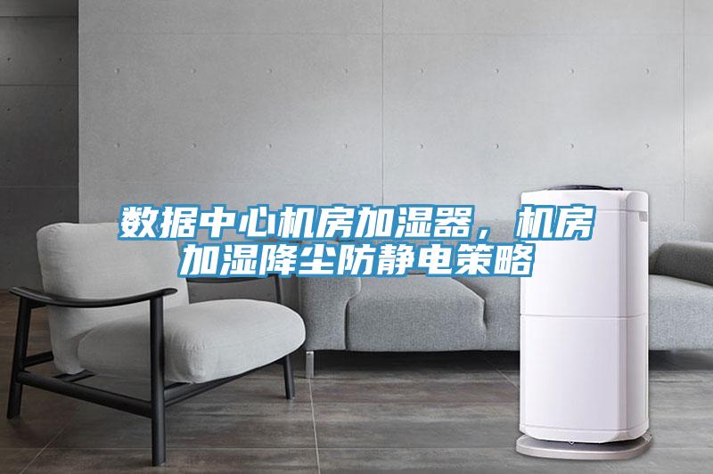 數(shù)據(jù)中心機房加濕器，機房加濕降塵防靜電策略