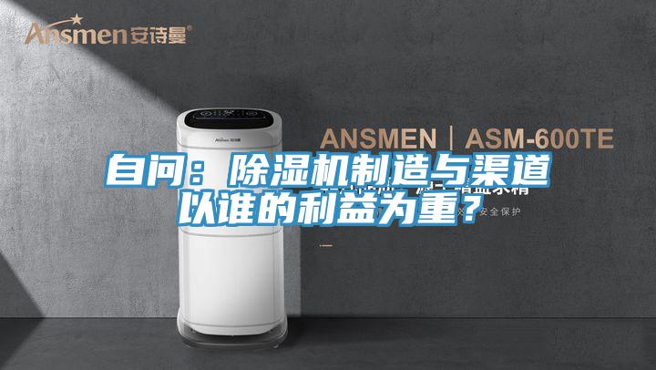 自問(wèn)：除濕機(jī)制造與渠道以誰(shuí)的利益為重？