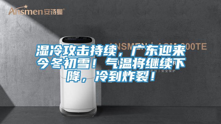 濕冷攻擊持續(xù)，廣東迎來今冬初雪！氣溫將繼續(xù)下降，冷到炸裂！