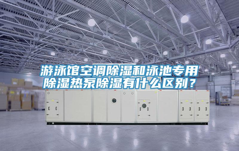 游泳館空調(diào)除濕和泳池專用除濕熱泵除濕有什么區(qū)別？