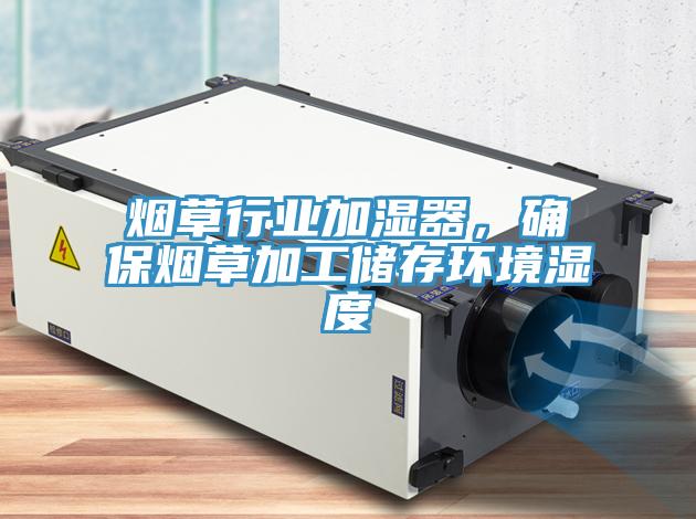 煙草行業(yè)加濕器，確保煙草加工儲存環(huán)境濕度