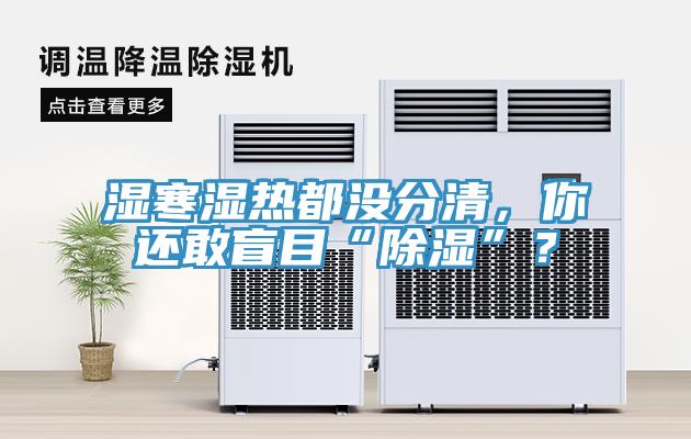 濕寒濕熱都沒分清，你還敢盲目“除濕”？