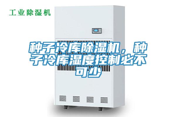 種子冷庫除濕機，種子冷庫濕度控制必不可少
