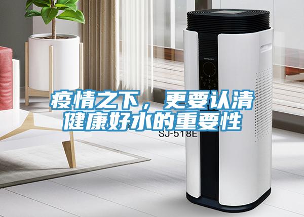 疫情之下，更要認清健康好水的重要性