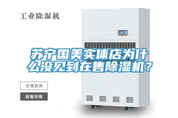 蘇寧國(guó)美實(shí)體店為什么沒(méi)見(jiàn)到在售除濕機(jī)？