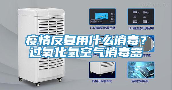 疫情反復用什么消毒？過氧化氫空氣消毒器