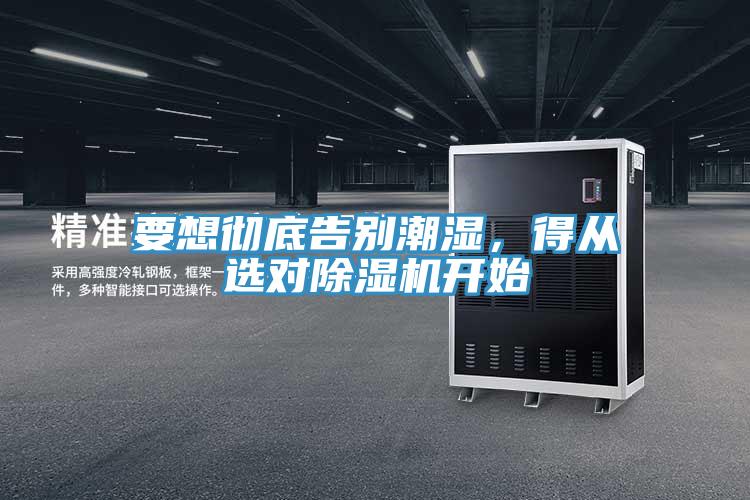 要想徹底告別潮濕，得從選對(duì)除濕機(jī)開始