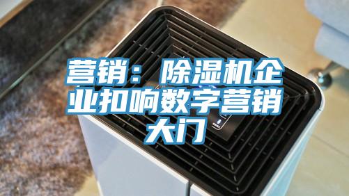 營(yíng)銷(xiāo)：除濕機(jī)企業(yè)扣響數(shù)字營(yíng)銷(xiāo)大門(mén)