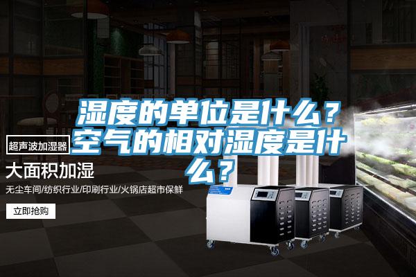 濕度的單位是什么？空氣的相對(duì)濕度是什么？