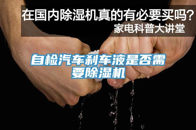 自檢汽車(chē)剎車(chē)液是否需要除濕機(jī)