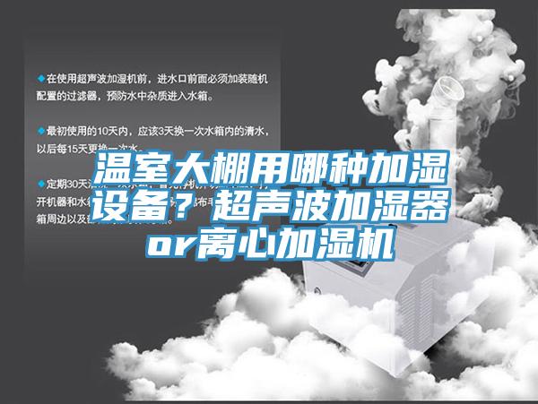 溫室大棚用哪種加濕設(shè)備？超聲波加濕器or離心加濕機(jī)