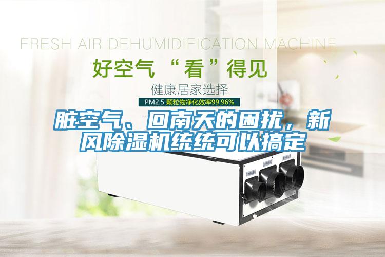 臟空氣、回南天的困擾，新風(fēng)除濕機(jī)統(tǒng)統(tǒng)可以搞定