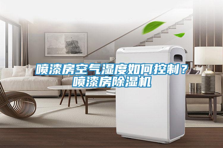 噴漆房空氣濕度如何控制？噴漆房除濕機(jī)
