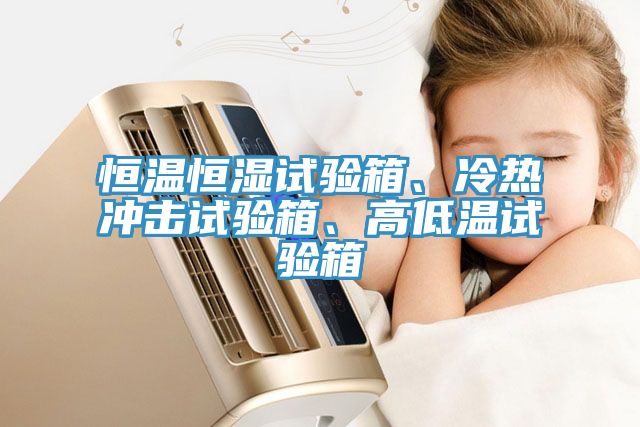 恒溫恒濕試驗箱、冷熱沖擊試驗箱、高低溫試驗箱