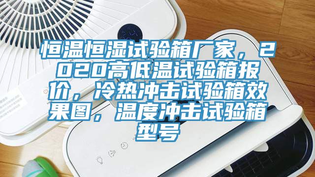 恒溫恒濕試驗(yàn)箱廠家，2020高低溫試驗(yàn)箱報(bào)價(jià)，冷熱沖擊試驗(yàn)箱效果圖，溫度沖擊試驗(yàn)箱型號(hào)