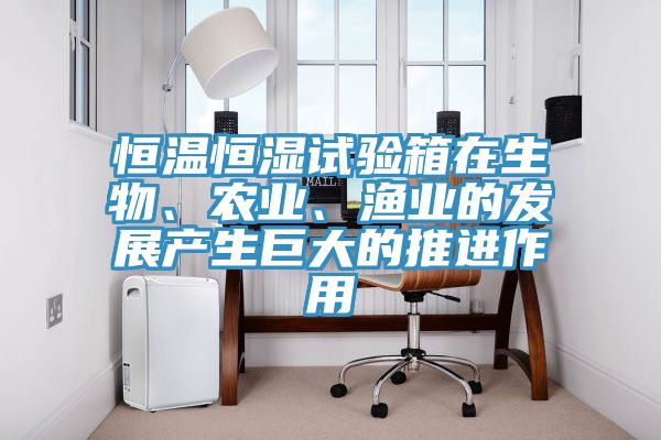 恒溫恒濕試驗(yàn)箱在生物、農(nóng)業(yè)、漁業(yè)的發(fā)展產(chǎn)生巨大的推進(jìn)作用