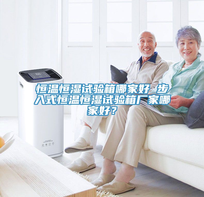 恒溫恒濕試驗箱哪家好 步入式恒溫恒濕試驗箱廠家哪家好？