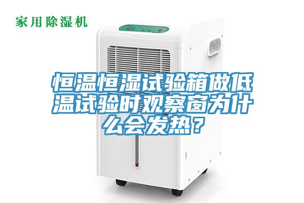 恒溫恒濕試驗(yàn)箱做低溫試驗(yàn)時(shí)觀察窗為什么會(huì)發(fā)熱？
