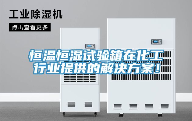 恒溫恒濕試驗(yàn)箱在化工行業(yè)提供的解決方案！