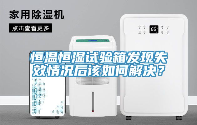 恒溫恒濕試驗(yàn)箱發(fā)現(xiàn)失效情況后該如何解決？