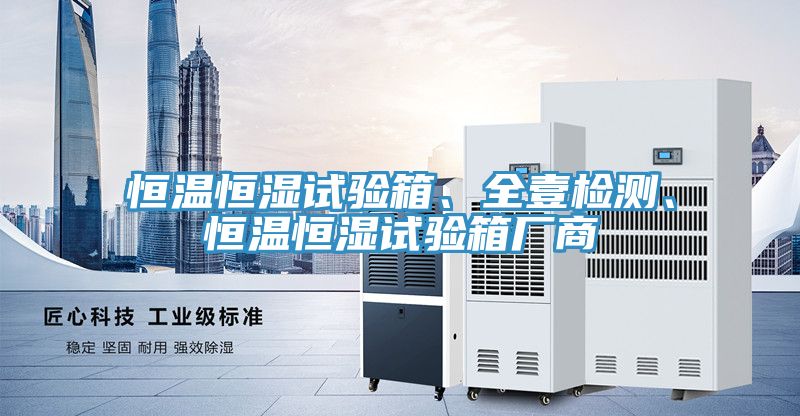 恒溫恒濕試驗箱、全壹檢測、恒溫恒濕試驗箱廠商