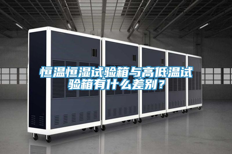 恒溫恒濕試驗(yàn)箱與高低溫試驗(yàn)箱有什么差別？
