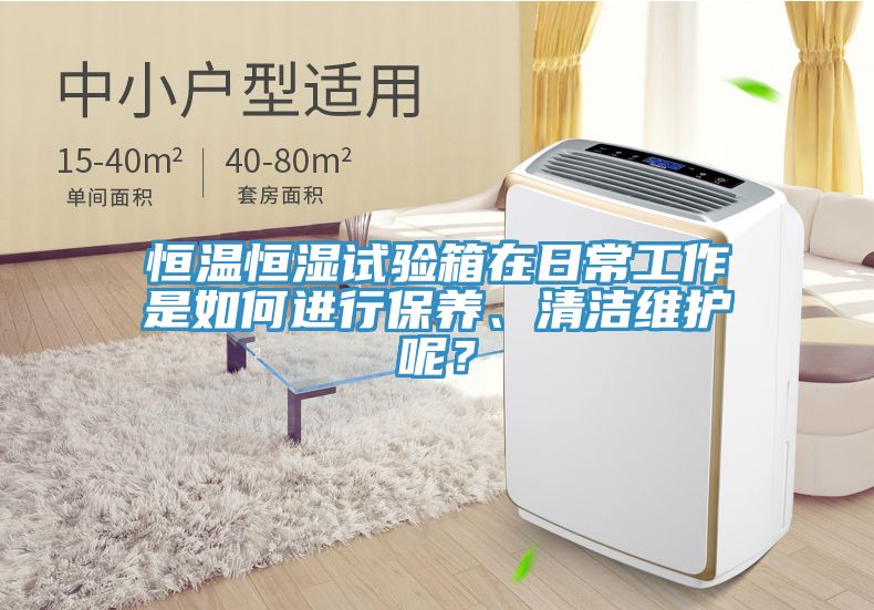 恒溫恒濕試驗(yàn)箱在日常工作是如何進(jìn)行保養(yǎng)、清潔維護(hù)呢？