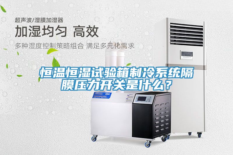 恒溫恒濕試驗(yàn)箱制冷系統(tǒng)隔膜壓力開關(guān)是什么？