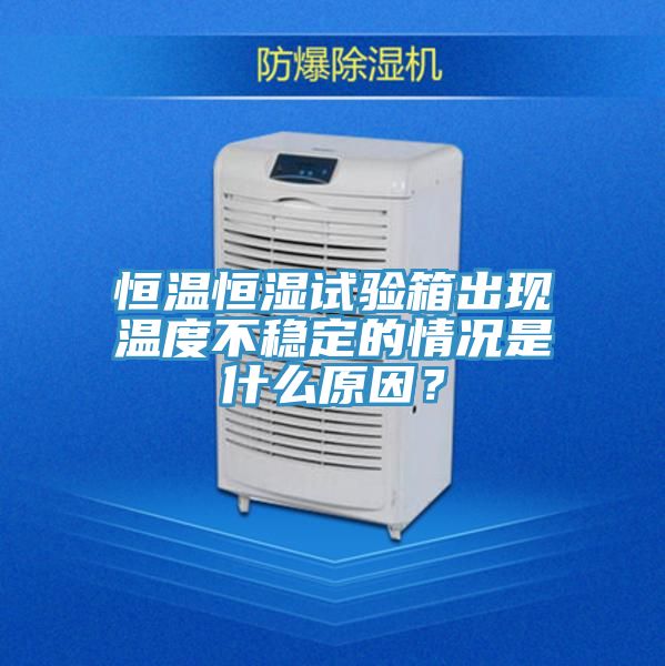 恒溫恒濕試驗(yàn)箱出現(xiàn)溫度不穩(wěn)定的情況是什么原因？