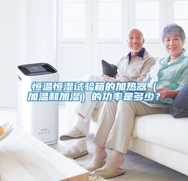 恒溫恒濕試驗箱的加熱器（加溫和加濕）的功率是多少？