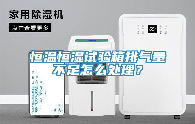 恒溫恒濕試驗(yàn)箱排氣量不足怎么處理？
