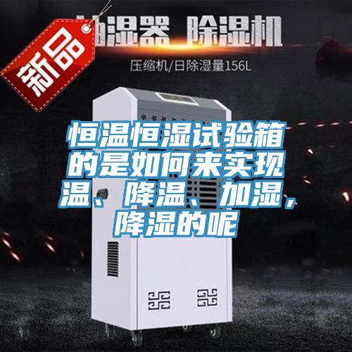恒溫恒濕試驗(yàn)箱的是如何來實(shí)現(xiàn)溫、降溫、加濕，降濕的呢