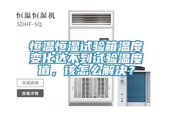 恒溫恒濕試驗(yàn)箱溫度變化達(dá)不到試驗(yàn)溫度值，該怎么解決？