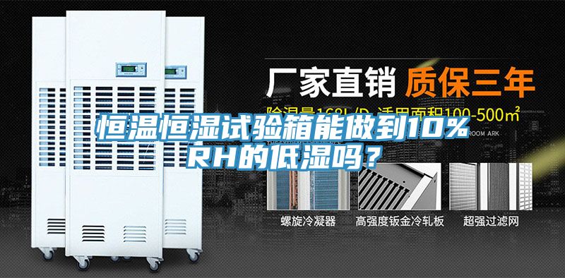 恒溫恒濕試驗箱能做到10%RH的低濕嗎？